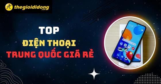 Xem ngay TOP 10 điện thoại Trung Quốc giá rẻ tốt nhất tại TGDĐ