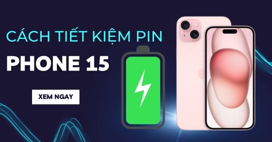 Cách tiết kiệm pin iPhone 15/Plus/Pro/Pro Max giúp sử dụng lâu hơn