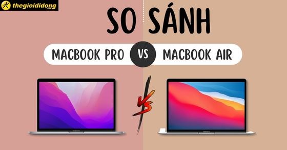So sánh MacBook Pro và MacBook Air - Nên sở hữu dòng nào?