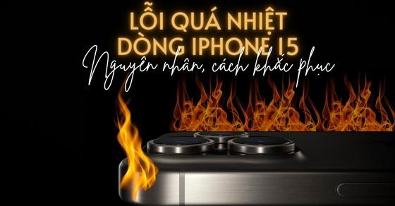 Lỗi quá nhiệt trên iPhone 15: Nguyên nhân, cách khắc phục