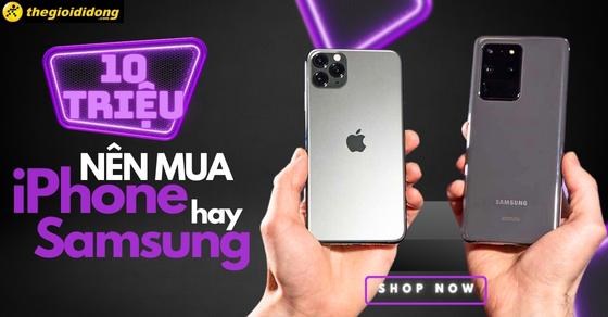 10 triệu nên mua iPhone hay Samsung? Đâu là lựa chọn hoàn hảo cho bạn?