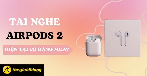 Giá tai nghe Airpods 2 - Có đáng mua vào thời điểm hiện tại?