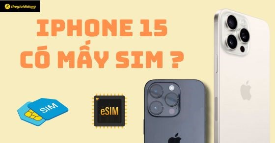 iPhone 15 có mấy sim? Có khe sim không? Dùng eSIM hay sim vật lý?