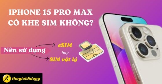 iPhone 15 Pro Max có khe sim không? Sử dụng eSIM hay sim vật lý?