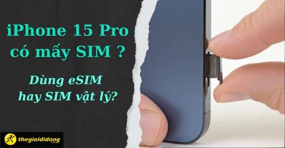 iPhone 15 Pro có mấy sim? Có khe sim không? Dùng eSIM hay sim vật lý?