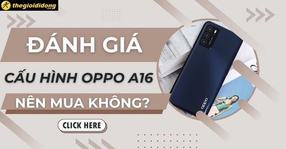 Cấu hình điện thoại OPPO A16, giá bao nhiêu? Có nên mua hay không?