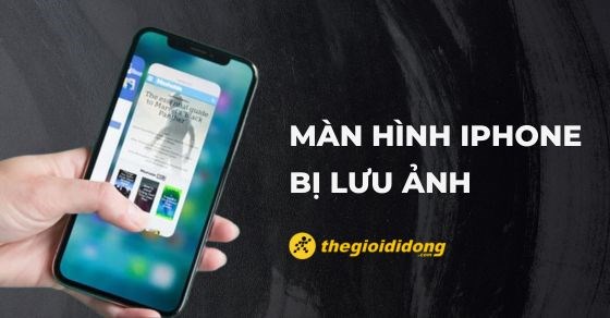 Màn hình iPhone bị lưu ảnh: Nguyên nhân, cách xử lý như thế nào?