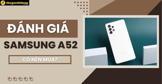 Đánh giá cấu hình Samsung A52, giá bao nhiêu? Có nên mua không?