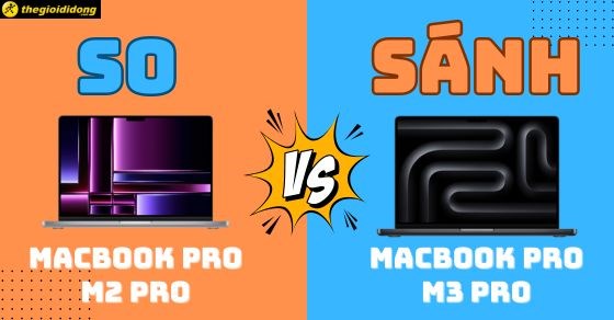 So sánh Macbook Pro M2 Pro và Pro M3 Pro chi tiết, nên mua loại nào?