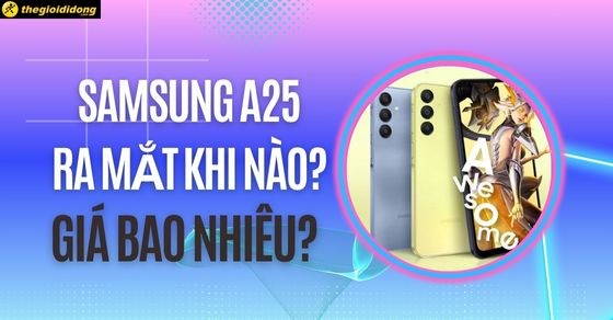 Samsung A25 ra mắt khi nào? Giá bao nhiêu? Đánh giá cấu hình