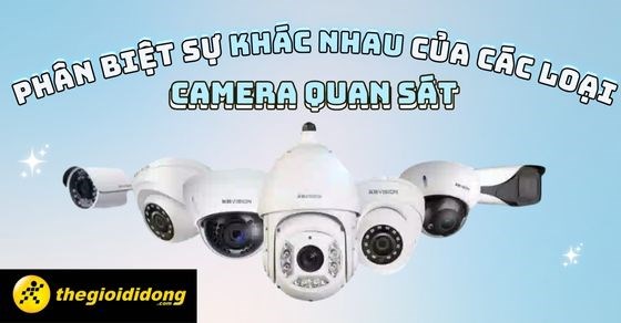 Phân biệt sự khác nhau giữa các loại camera quan sát thịnh hành nhất