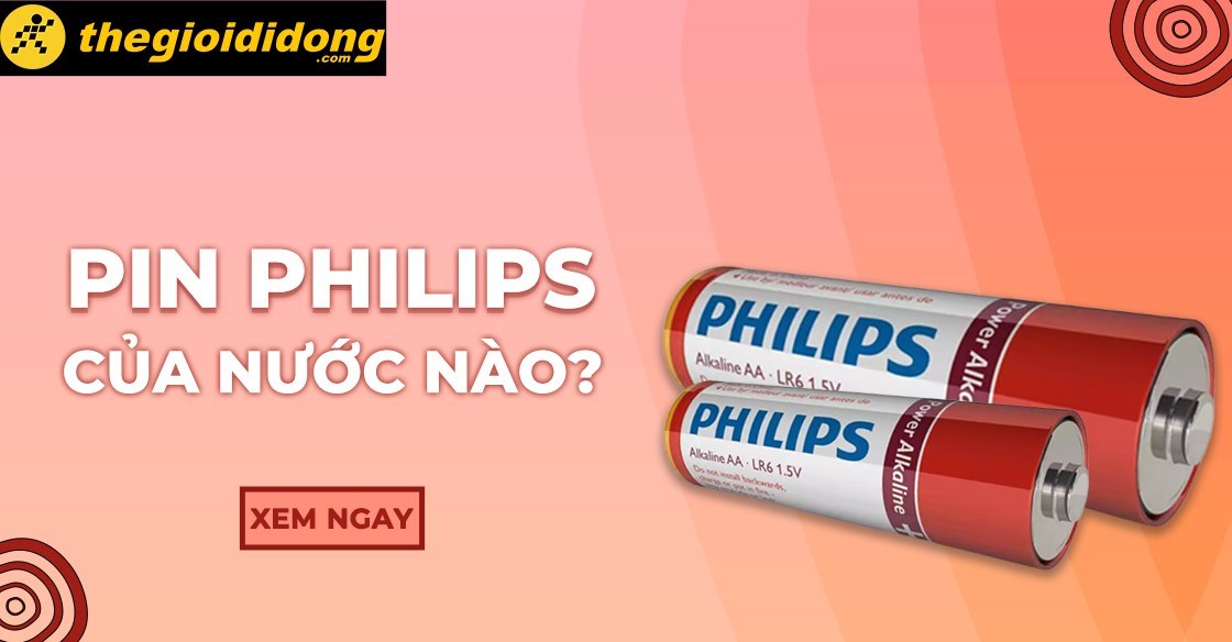 Pin Philips của nước nào? Có tốt không? Có nên hay mua không?
