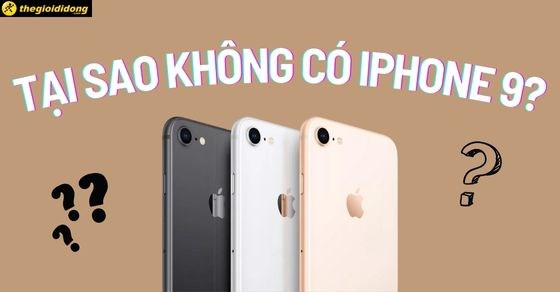 Tại sao không có iPhone 9? Lý giải chính xác nhất