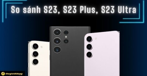 So sánh cấu hình S23, S23 Plus, S23 Ultra: Đâu là phiên bản tốt nhất?