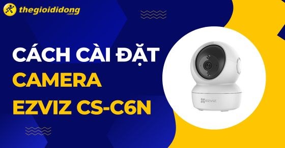 Hướng dẫn cách cài đặt camera Ezviz C6N chi tiết nhất