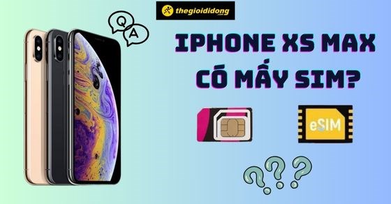 iPhone Xs Max có mấy SIM? Có dùng được 2 SIM không?