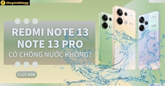Redmi Note 13, Note 13 Pro có chống nước không? Khả năng chống nước