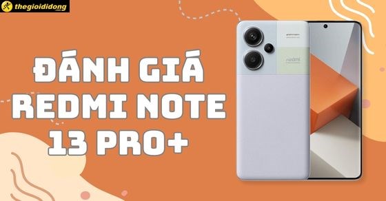 Đánh giá Redmi Note 13 Pro+ có tốt không? Có nên mua không?