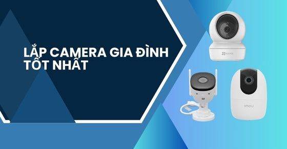Lắp camera gia đình giá bao nhiêu? Đề xuất tốt nhất