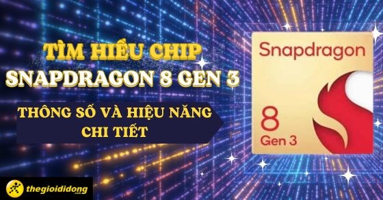Tìm hiểu chip Snapdragon 8 gen 3: Thông số và hiệu năng chi tiết