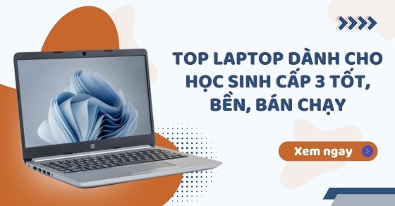 Top 10 laptop dành cho học sinh cấp 3 tốt, bền, đáng mua nhất