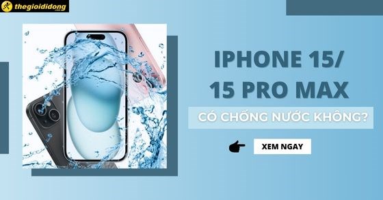 iPhone 15/Plus/Pro/Pro Max có chống nước không? Chống nước bao lâu?