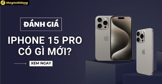 Đánh giá iPhone 15 Pro: Có còn 
