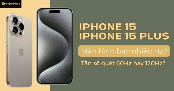 iPhone 15/15 Plus màn hình bao nhiêu Hz? Tần số quét 60Hz hay 120Hz?