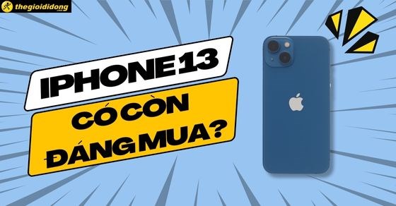 Có nên mua iPhone 13 hiện nay? TOP 10 lý do nên và không nên