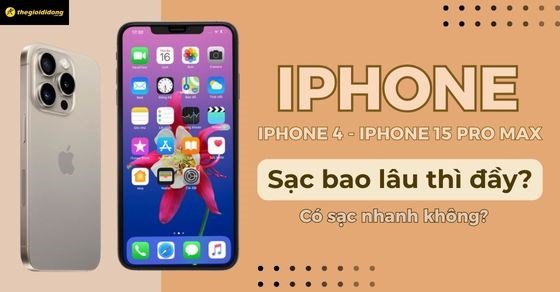 iPhone sạc bao lâu thì đầy iPhone 4 - 15 Pro Max, có sạc nhanh không?