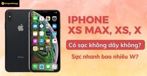 iPhone XS Max, XS, X có sạc không dây không? Sạc nhanh bao nhiêu W