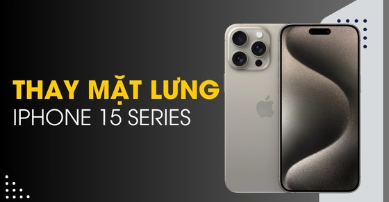 Thay kính lưng iPhone 15/Plus/Pro/Pro Max giá bao nhiêu? Thay ở đâu?