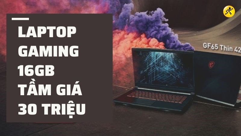 Top 7 laptop gaming 16GB tầm gi&aacute; 30 triệu đ&aacute;ng mua nhất 2022