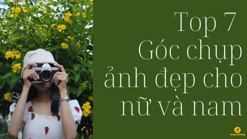Top 7 g&oacute;c chụp đẹp cho nữ v&agrave; nam