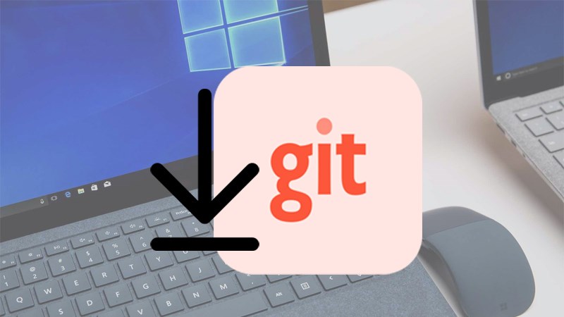 Hướng dẫn cách tải, cài đặt cấu hình Git trên laptop, máy tính Windows 10