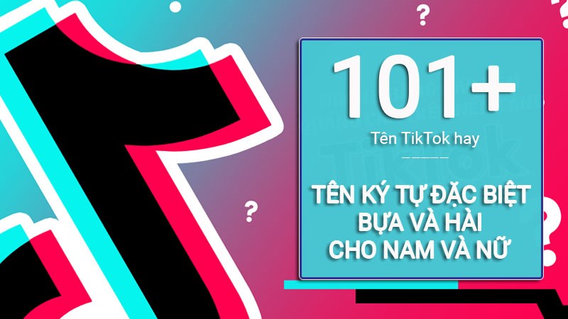 101+ Tên TikTok hay, ý nghĩa | Tên kí tự đặc biệt TikTok bựa, hài