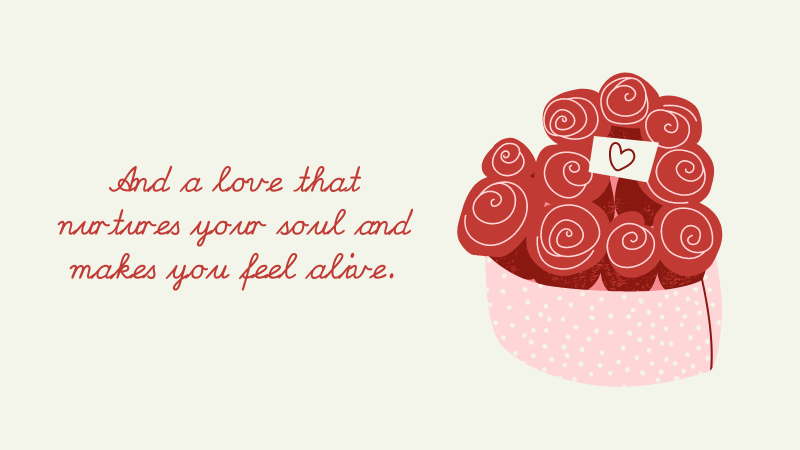 And a love that nurtures your soul and makes you feel alive.