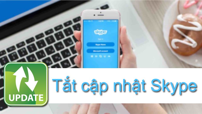 Tắt cập nhật Skype trên điện thoại, máy tính Tắt cập nhật Skype trên điện thoại, máy tính