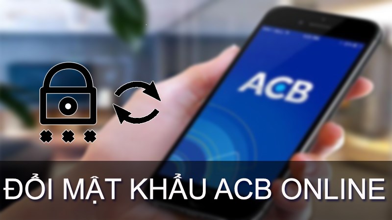 Cách đổi mật khẩu tài khoản ACB online