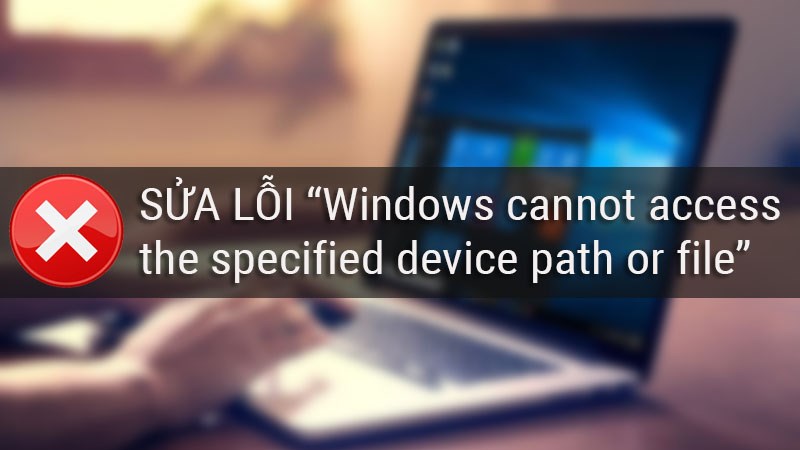 5 cách sửa lỗi Windows cannot access the specified device path or file