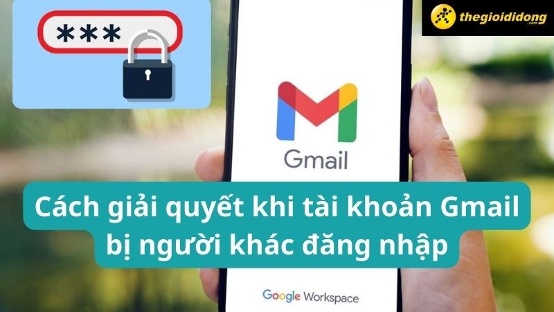 C&aacute;ch giải quyết khi t&agrave;i khoản Gmail bị người kh&aacute;c đăng nhập