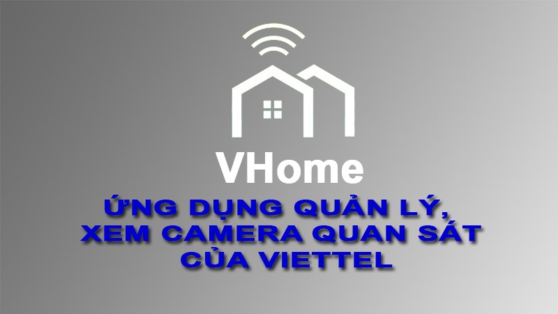 VHome : Ứng dụng quản lý, xem camera quan sát của Viettel