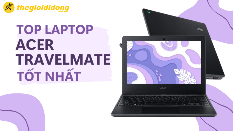 Laptop Acer TravelMate gi&aacute; rẻ, tốt nhất 
