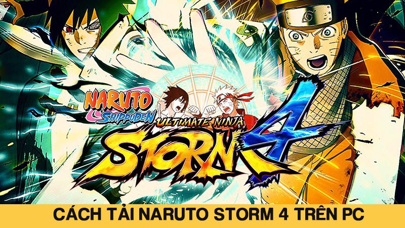 Cách tải Naruto Storm 4 trên PC nhanh chóng và chi tiết nhất