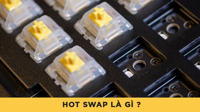 Hot swap là gì? Bạn đã biết gì về Hot swap trên bàn phím cơ?