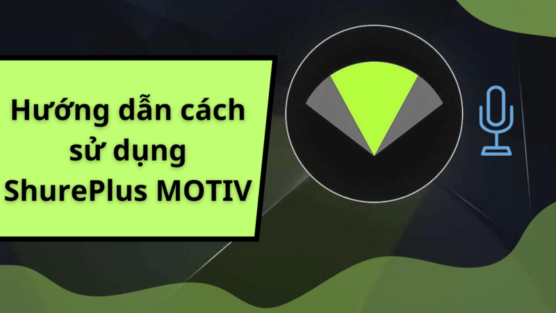 C&aacute;ch sử dụng ShurePlus MOTIV đơn giản dễ hiểu