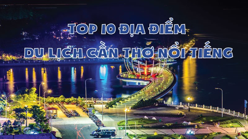 Top 10 địa điểm du lịch ở Cần Thơ