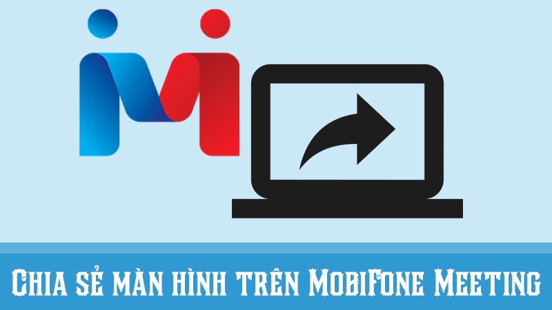 C&aacute;ch chia sẻ m&agrave;n h&igrave;nh tr&ecirc;n MobiFone Meeting chi tiết