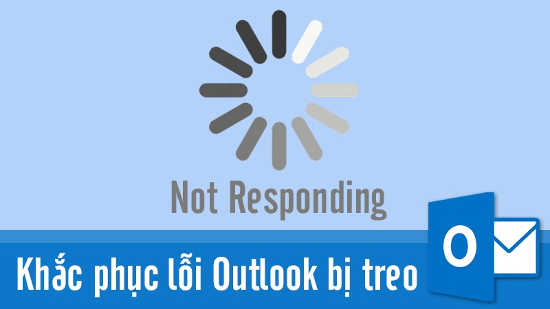 Cách khắc phục lỗi outlook bị treo, Outlook not responding đơn giản, chi tiết