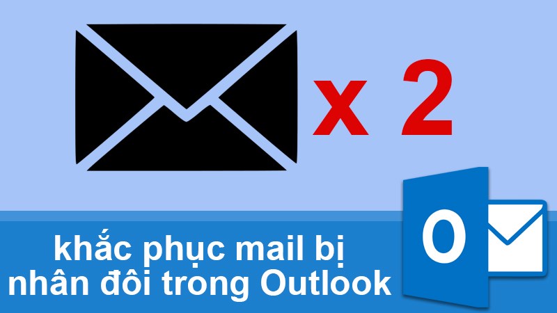 Cách khắc phục mail bị nhân đôi trong Outlook đơn giản Cách khắc phục mail bị nhân đôi trong Outlook đơn giản
